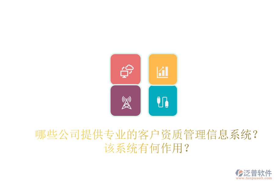 哪些公司提供專業(yè)的客戶資質(zhì)管理信息系統(tǒng)？該系統(tǒng)有何作用？