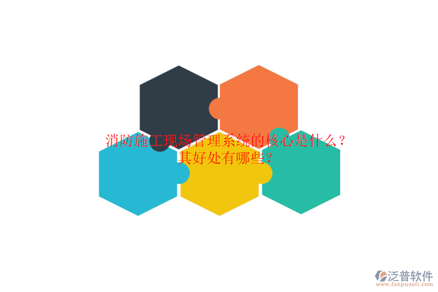 消防施工現(xiàn)場管理系統(tǒng)的核心是什么？其好處有哪些？