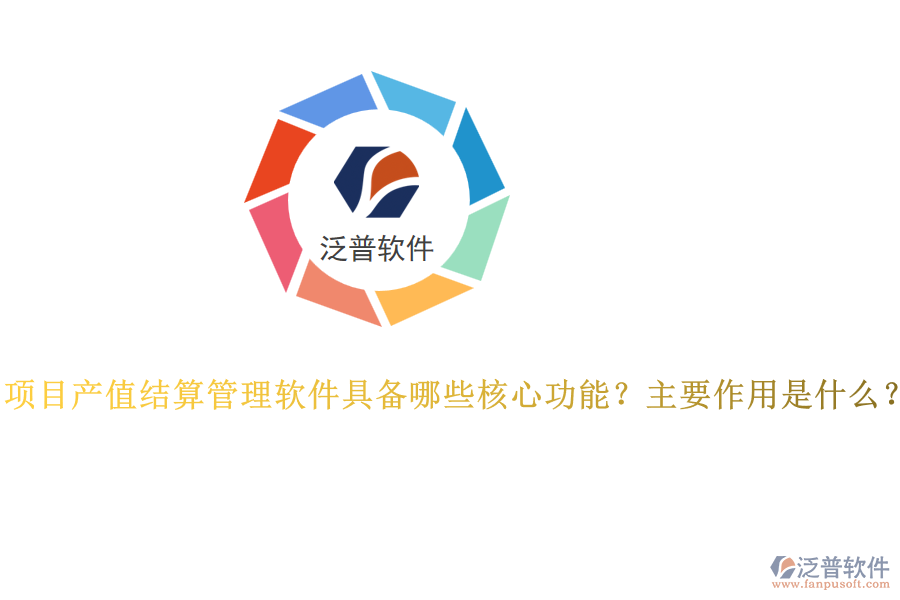 項(xiàng)目產(chǎn)值結(jié)算管理軟件具備哪些核心功能？主要作用是什么？