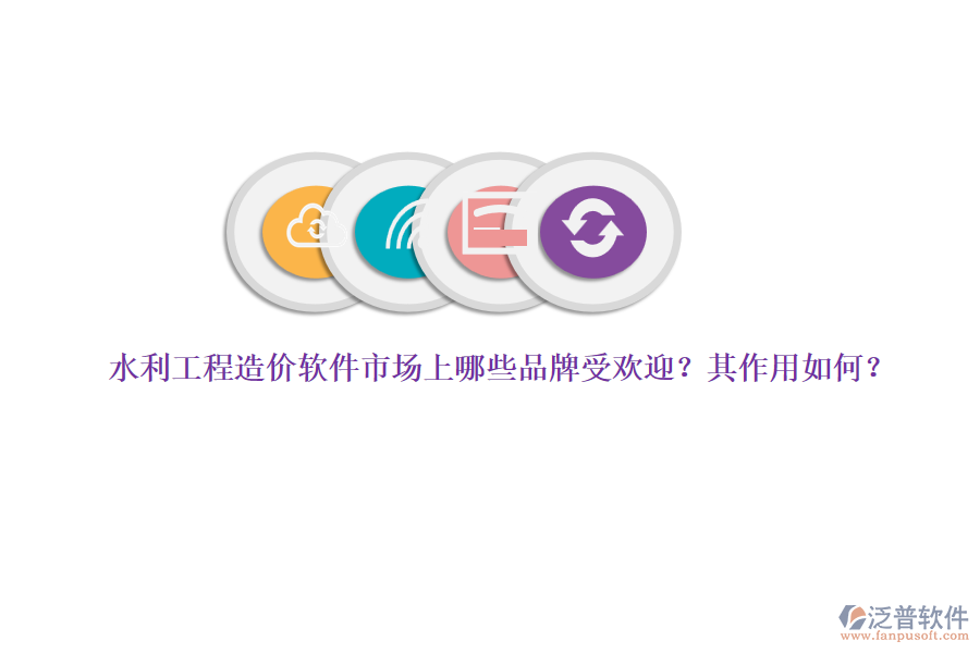 水利工程造價軟件市場上哪些品牌受歡迎？其作用如何？