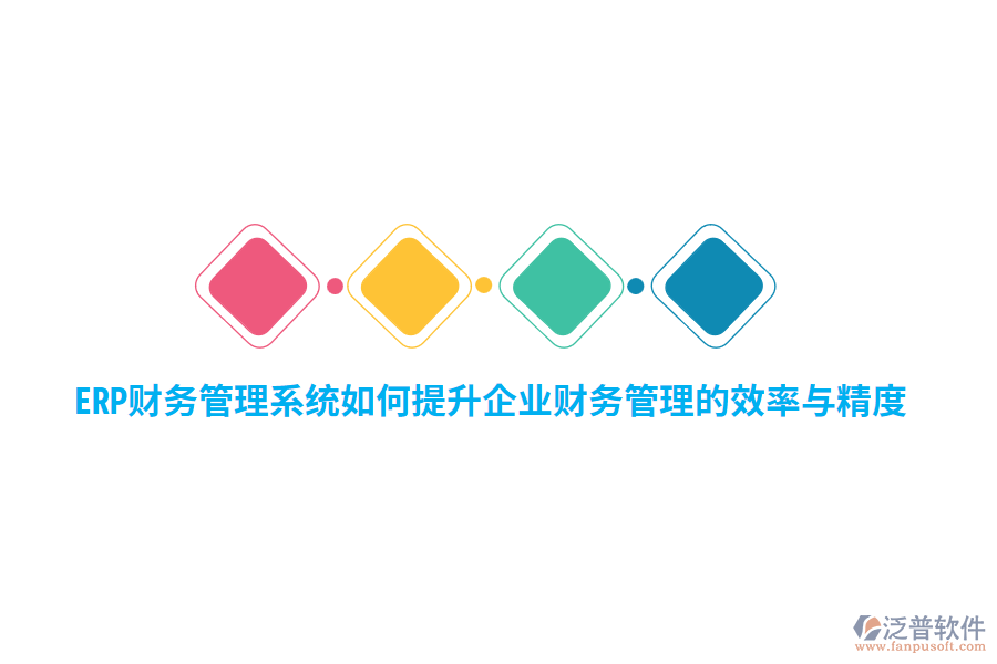 ERP財務(wù)管理系統(tǒng)如何提升企業(yè)財務(wù)管理的效率與精度？