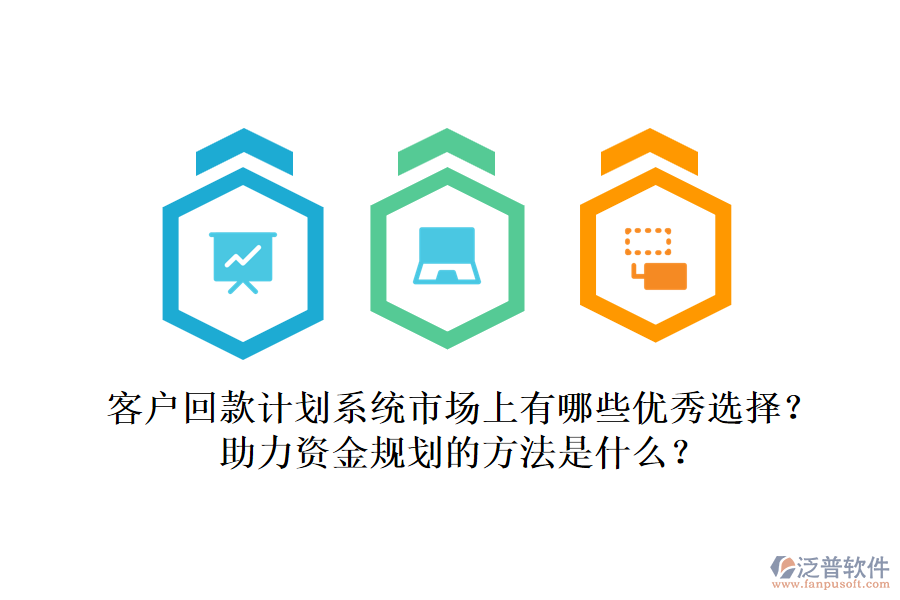 客戶(hù)回款計(jì)劃系統(tǒng)市場(chǎng)上有哪些優(yōu)秀選擇？助力資金規(guī)劃的方法是什么？