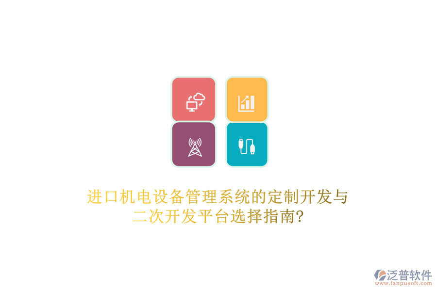 進口機電設(shè)備管理系統(tǒng)的定制開發(fā)與二次開發(fā)平臺選擇指南?