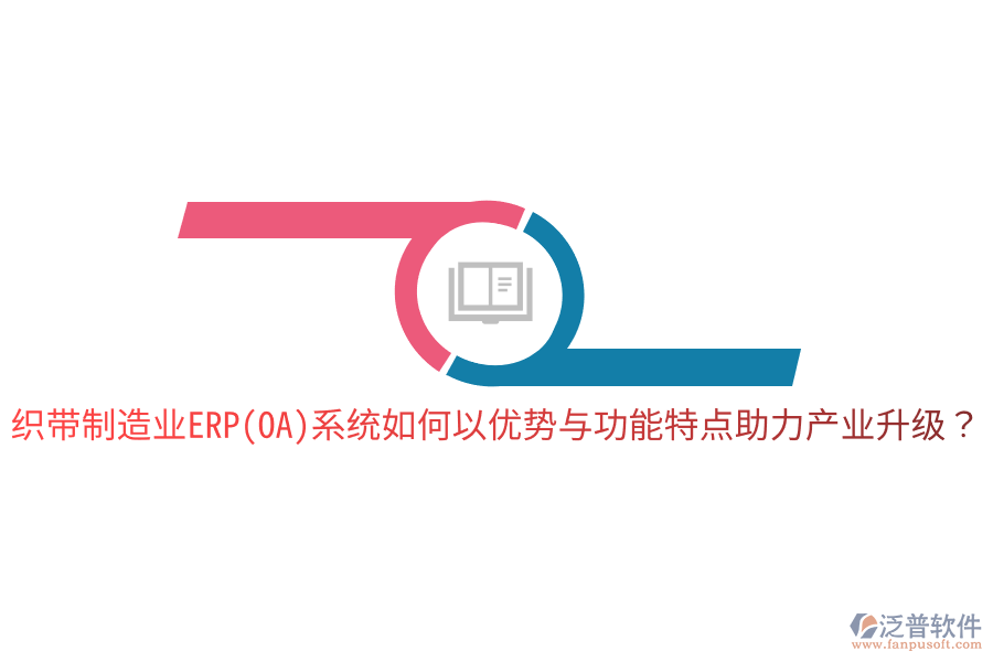 織帶制造業(yè)ERP(OA)系統(tǒng)如何以優(yōu)勢與功能特點助力產業(yè)升級？