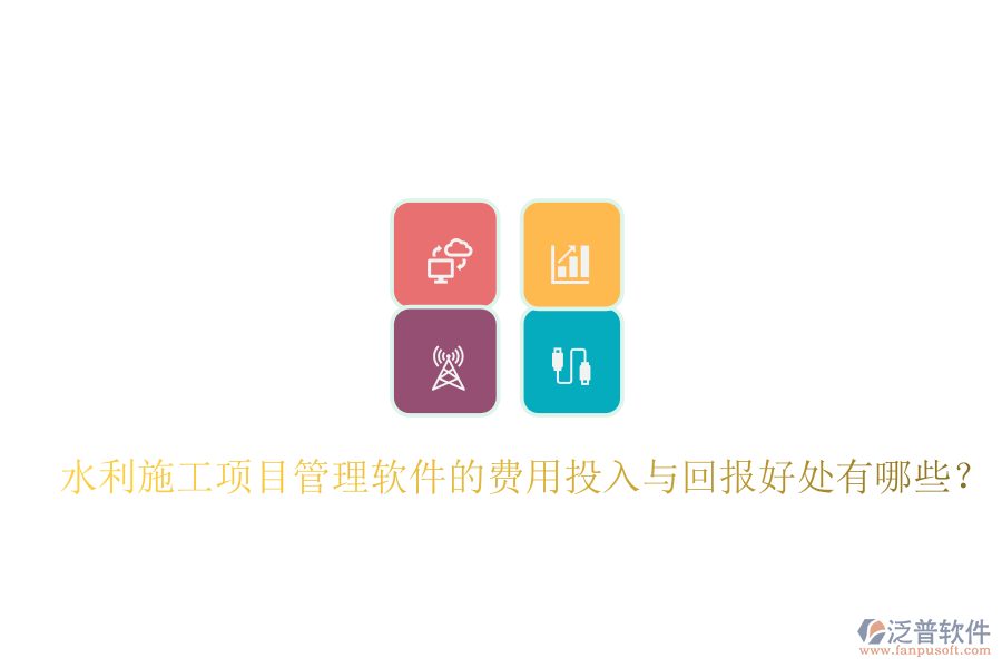 水利施工項目管理軟件的費用投入與回報好處有哪些？