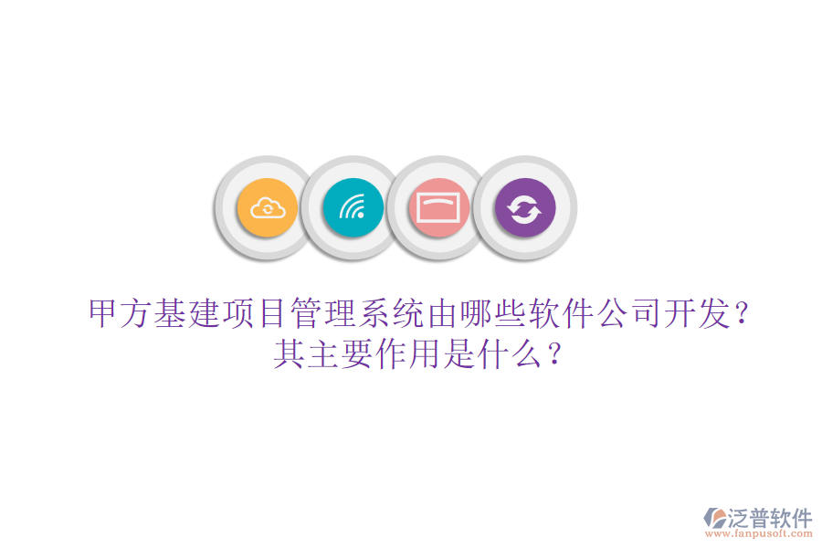 甲方基建項目管理系統(tǒng)由哪些軟件公司開發(fā)？其主要作用是什么？