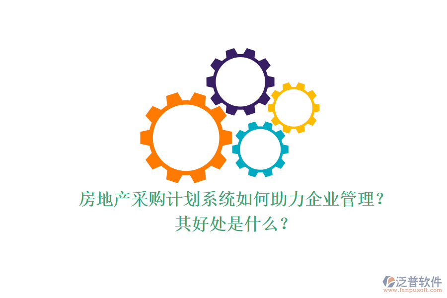 房地產(chǎn)采購計劃系統(tǒng)如何助力企業(yè)管理？其好處是什么？
