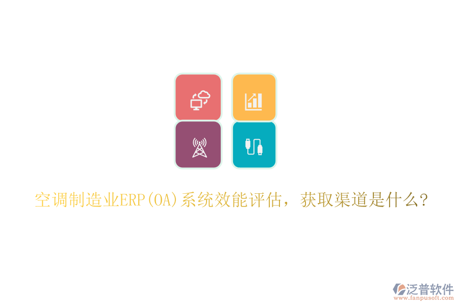 空調制造業(yè)ERP(OA)系統(tǒng)效能評估,獲取渠道是什么?