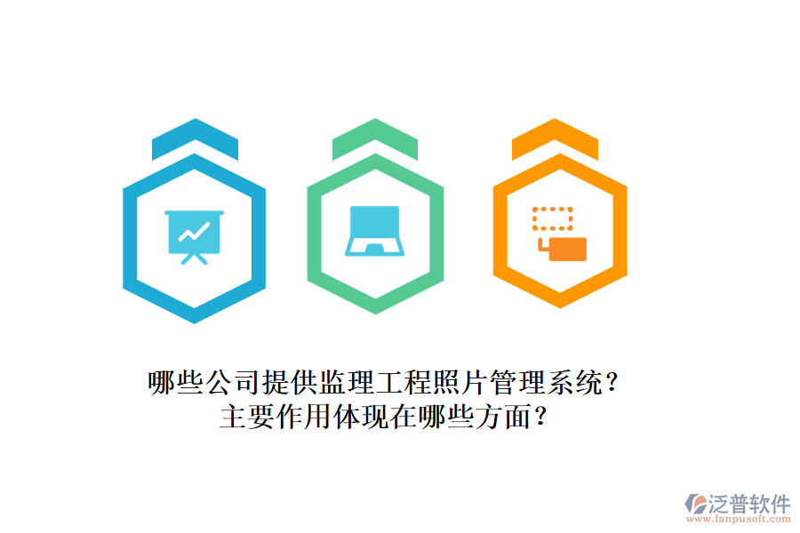 哪些公司提供監(jiān)理工程照片管理系統(tǒng)？主要作用體現(xiàn)在哪些方面？