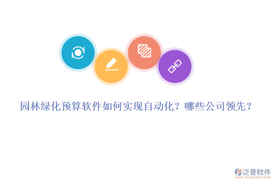 園林綠化預(yù)算軟件如何實(shí)現(xiàn)自動化？哪些公司領(lǐng)先？
