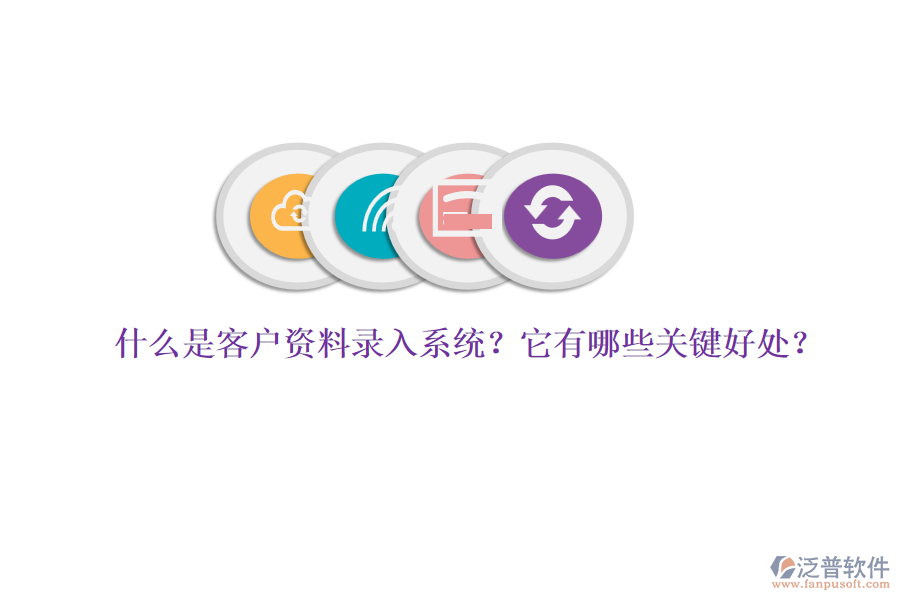 什么是客戶資料錄入系統(tǒng)？它有哪些關(guān)鍵好處？