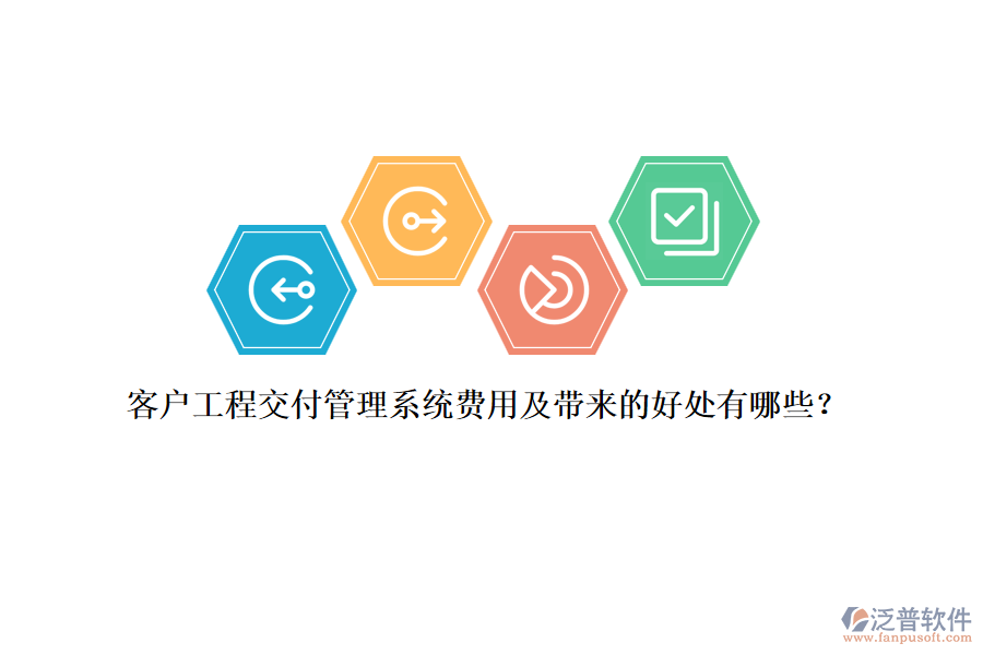客戶工程交付管理系統(tǒng)費(fèi)用及帶來的好處有哪些？