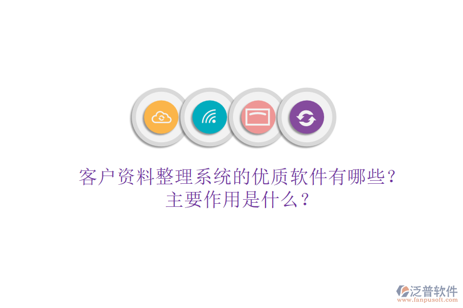 客戶資料整理系統(tǒng)的優(yōu)質(zhì)軟件有哪些？主要作用是什么？