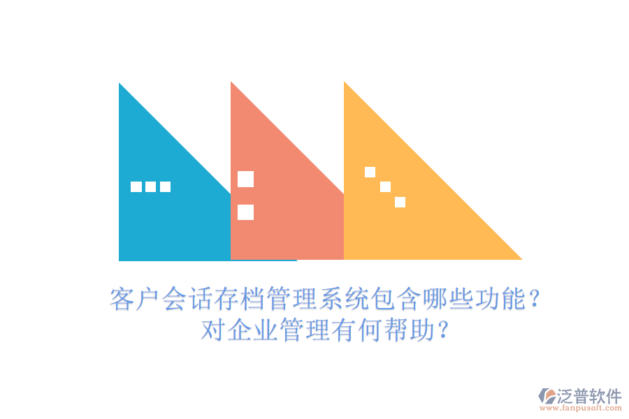 客戶會話存檔管理系統(tǒng)包含哪些功能？對企業(yè)管理有何幫助？