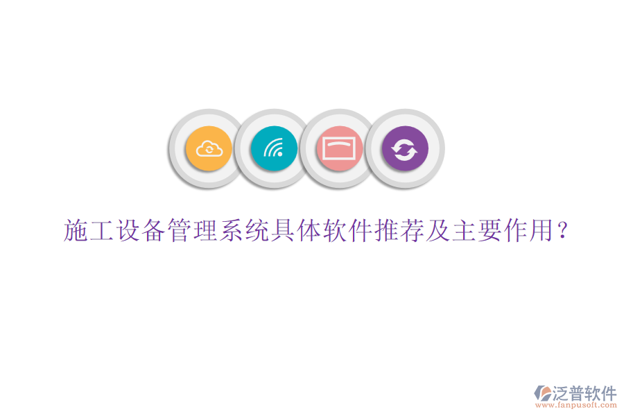 施工設(shè)備管理系統(tǒng)具體軟件推薦及主要作用？
