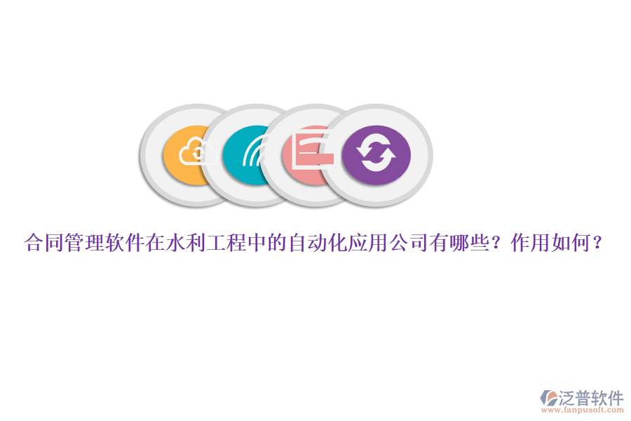 合同管理軟件在水利工程中的自動(dòng)化應(yīng)用公司有哪些？作用如何？