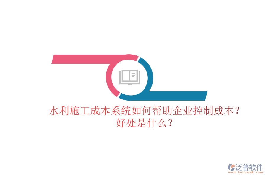 水利施工成本系統(tǒng)如何幫助企業(yè)控制成本？好處是什么？