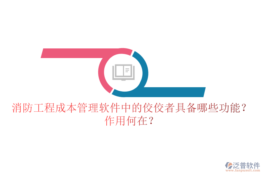 消防工程成本管理軟件中的佼佼者具備哪些功能？作用何在？