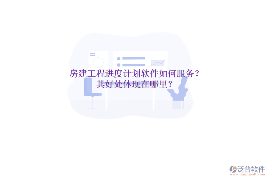 房建工程進(jìn)度計(jì)劃軟件如何服務(wù)？其好處體現(xiàn)在哪里？