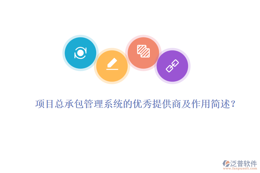 項目總承包管理系統(tǒng)的優(yōu)秀提供商及作用簡述？
