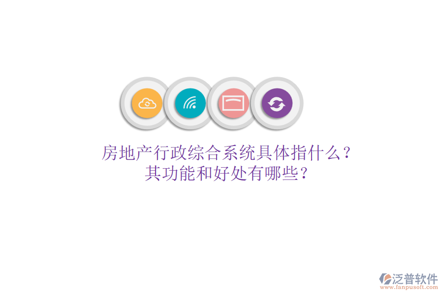 房地產(chǎn)行政綜合系統(tǒng)具體指什么？其功能和好處有哪些？