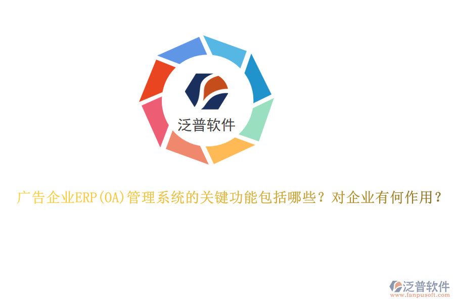 廣告企業(yè)ERP管理系統(tǒng)的關(guān)鍵功能包括哪些？對(duì)企業(yè)有何作用？