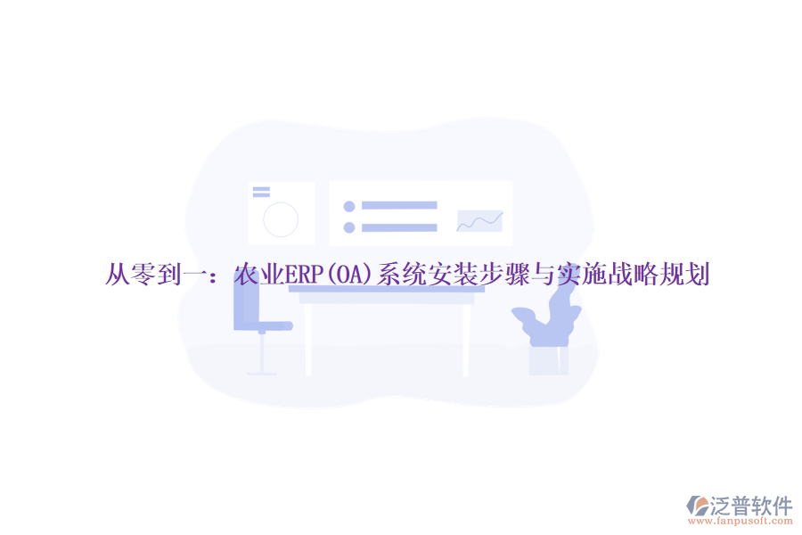 從零到一：農(nóng)業(yè)ERP(OA)系統(tǒng)安裝步驟與實施戰(zhàn)略規(guī)劃
