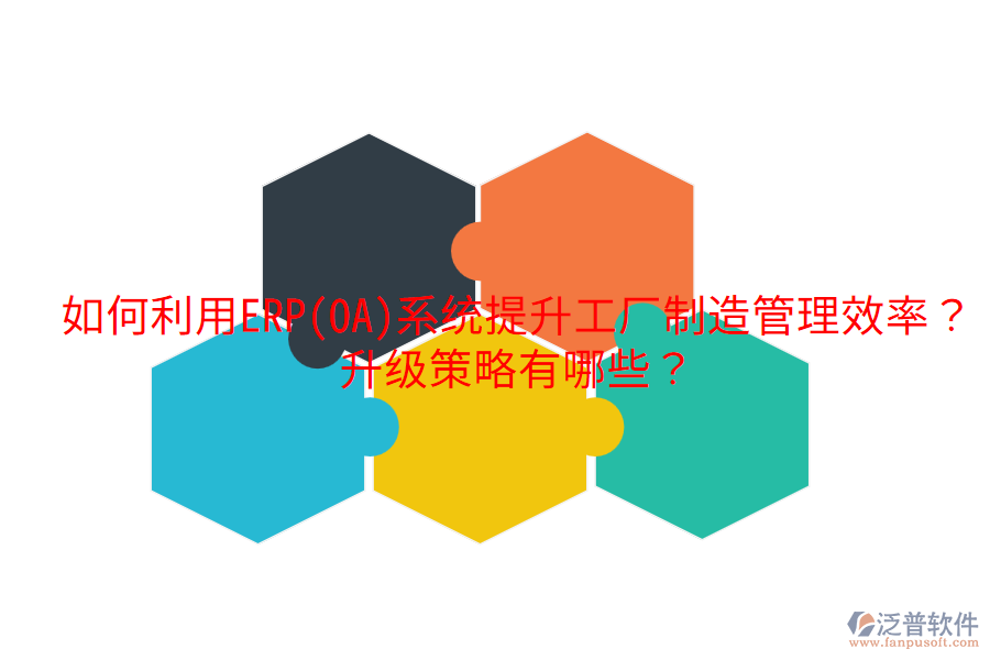  如何利用ERP(OA)系統(tǒng)提升工廠制造管理效率？升級策略有哪些？