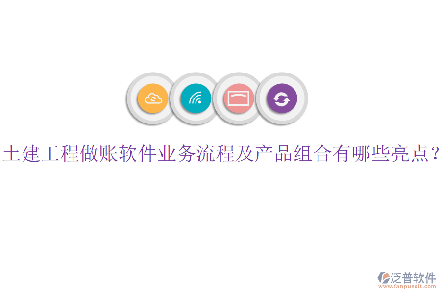 土建工程做賬軟件業(yè)務(wù)流程及產(chǎn)品組合有哪些亮點？