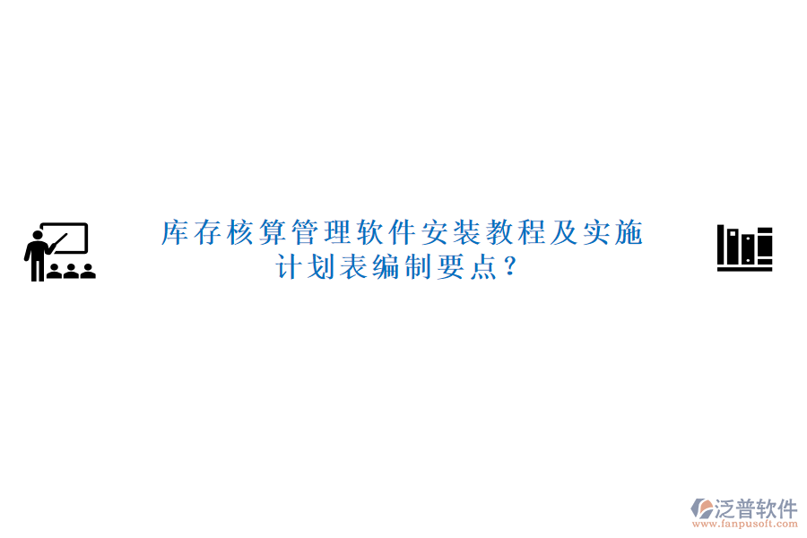 庫存核算管理軟件安裝教程及實(shí)施計(jì)劃表編制要點(diǎn)？