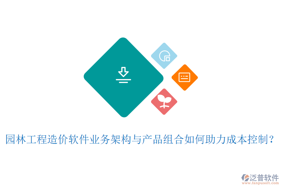 園林工程造價軟件業(yè)務架構與產品組合如何助力成本控制？