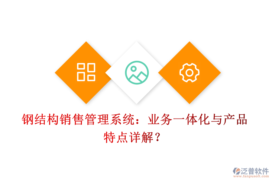 鋼結(jié)構(gòu)銷售管理系統(tǒng)：業(yè)務(wù)一體化與產(chǎn)品特點詳解？