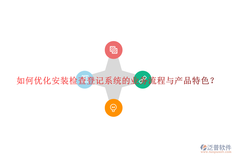 如何優(yōu)化安裝檢查登記系統(tǒng)的業(yè)務流程與產(chǎn)品特色？