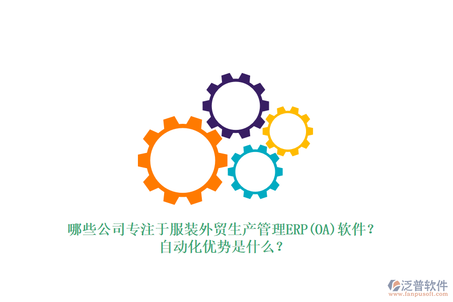哪些公司專注于服裝外貿(mào)生產(chǎn)管理ERP(OA)軟件？自動(dòng)化優(yōu)勢(shì)是什么？