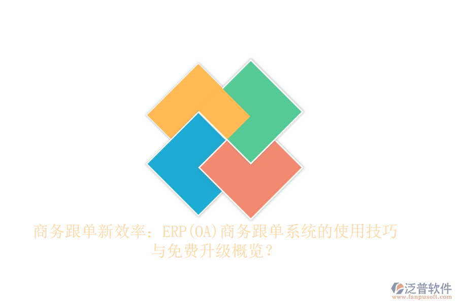 商務(wù)跟單新效率：ERP(OA)商務(wù)跟單系統(tǒng)的使用技巧與免費(fèi)升級概覽？