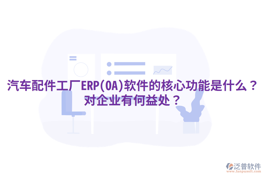 汽車配件工廠ERP(OA)軟件的核心功能是什么？對企業(yè)有何益處？
