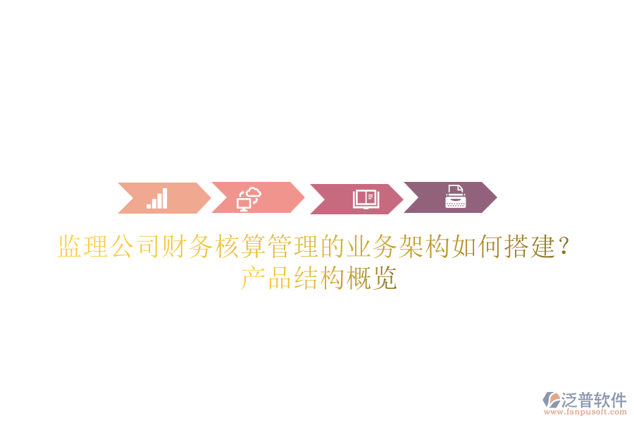 監(jiān)理公司財務(wù)核算管理的業(yè)務(wù)架構(gòu)如何搭建？產(chǎn)品結(jié)構(gòu)概覽