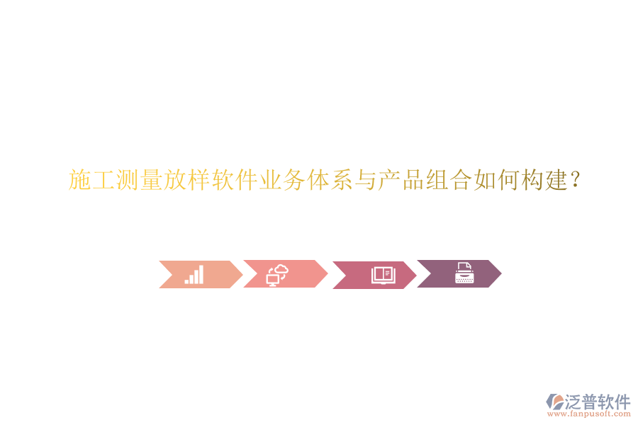 施工測(cè)量放樣軟件業(yè)務(wù)體系與產(chǎn)品組合如何構(gòu)建？