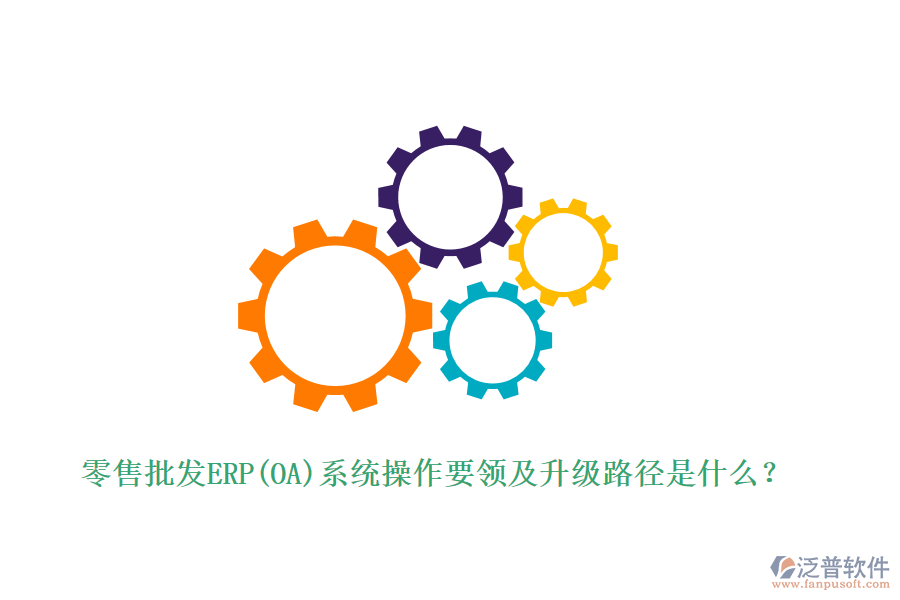 零售批發(fā)ERP(OA)系統(tǒng)操作要領(lǐng)及升級(jí)路徑是什么？