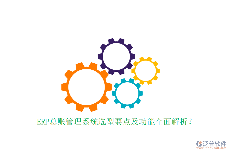 ERP總賬管理系統(tǒng)選型要點(diǎn)及功能全面解析？