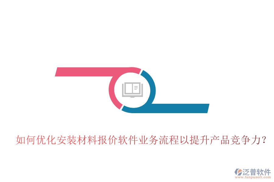 如何優(yōu)化安裝材料報價軟件業(yè)務(wù)流程以提升產(chǎn)品競爭力？