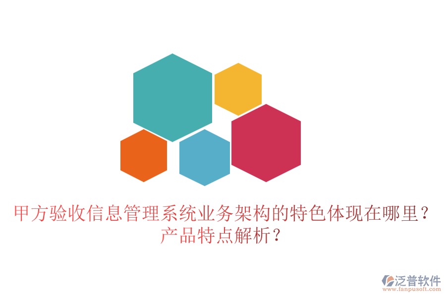 甲方驗(yàn)收信息管理系統(tǒng)業(yè)務(wù)架構(gòu)的特色體現(xiàn)在哪里？產(chǎn)品特點(diǎn)解析？