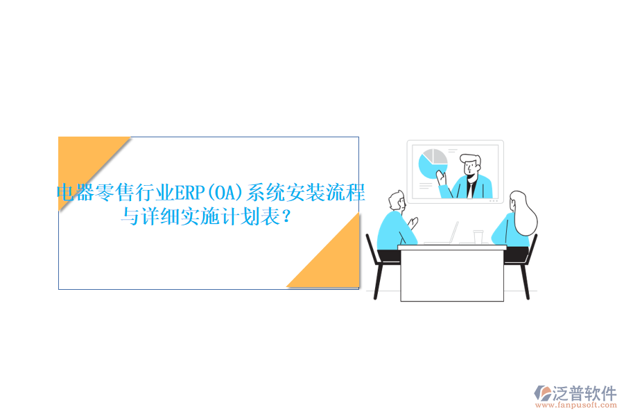 電器零售行業(yè)ERP(OA)系統(tǒng)安裝流程與詳細(xì)實(shí)施計(jì)劃表？