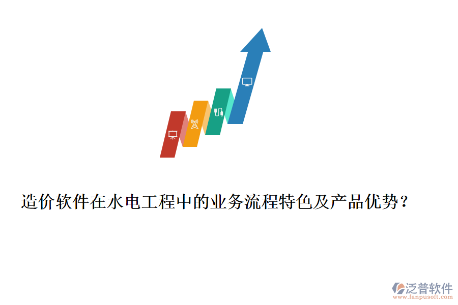 造價(jià)軟件在水電工程中的業(yè)務(wù)流程特色及產(chǎn)品優(yōu)勢(shì)？
