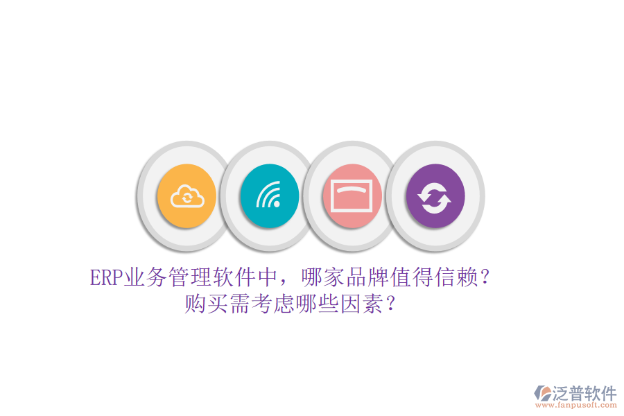 ERP業(yè)務(wù)管理軟件中，哪家品牌值得信賴？購買需考慮哪些因素？