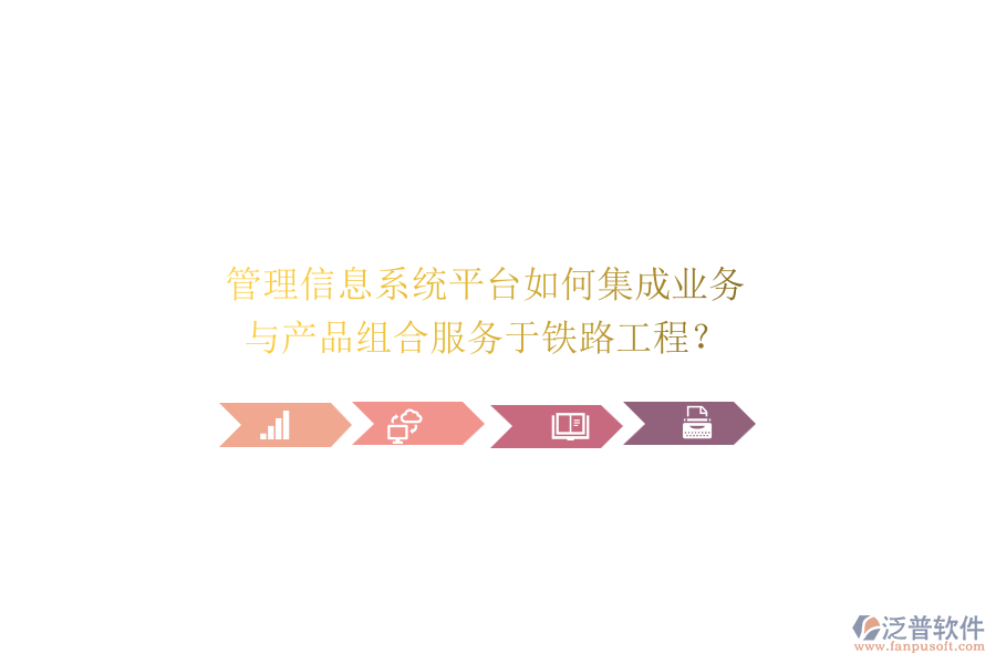 管理信息系統(tǒng)平臺(tái)如何集成業(yè)務(wù)與產(chǎn)品組合服務(wù)于鐵路工程？