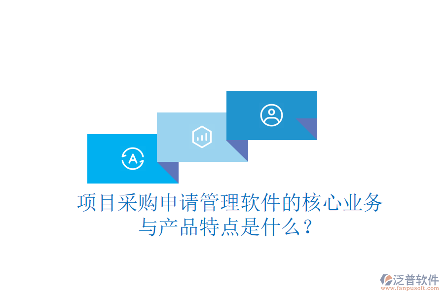 項(xiàng)目采購申請管理軟件的核心業(yè)務(wù)與產(chǎn)品特點(diǎn)是什么？