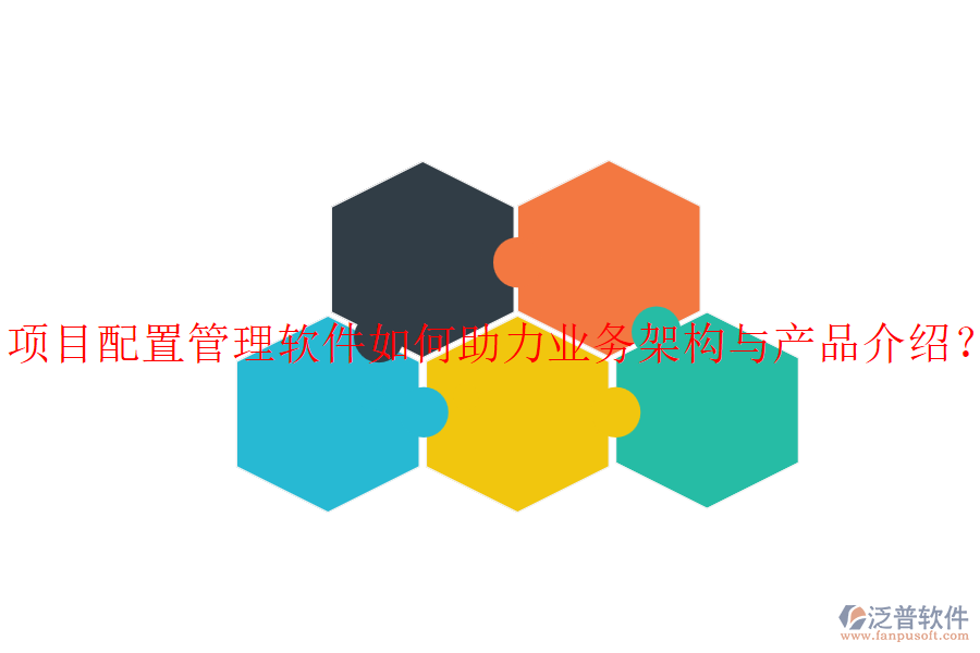 項(xiàng)目配置管理軟件如何助力業(yè)務(wù)架構(gòu)與產(chǎn)品介紹？