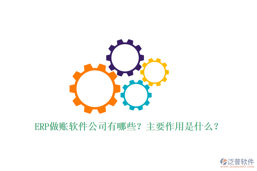 ERP做賬軟件公司有哪些？主要作用是什么？