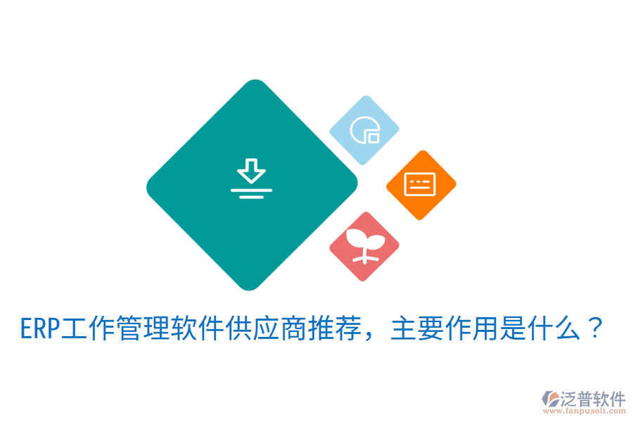  ERP工作管理軟件供應(yīng)商推薦，主要作用是什么？